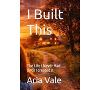 I Built This: The Life I Never Had...... Until I created it