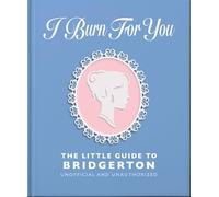 I Burn For You: The Little Guide to Bridgerton: The Little Guide to Bridgerton; Unofficial and Unauthorized