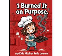 I Burned It on Purpose.: My Kids Kitchen Fails Journal - For Young Chefs Who Keep Trying