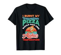 I Burnt My Hawaiian Pizza Aloha Temperature Pizza T-Shirt
