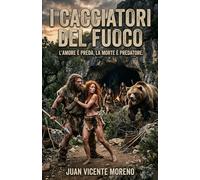 I CACCIATORI DEL FUOCO: Una dinastia perduta. Un amore proibito. Un´avventura epica per la sopravvivenza