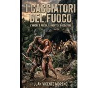 I CACCIATORI DEL FUOCO: Una dinastia perduta. Un amore proibito. Un´avventura epica per la sopravvivenza