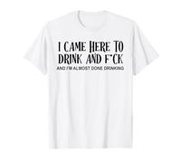 I Came Here to Drink and FCK and Im Almost Done Drinking T-Shirt