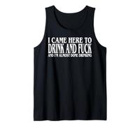 I Came Here To Drink And Fuck And I'm Almost Done Drinking Tank Top