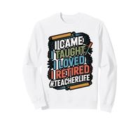 I Came I Taught I Loved I Retired Quote Sweatshirt