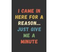 I CAME IN HERE FOR A REASON... JUST GIVE ME A MINUTE: Funny Notebook for Forgetful Seniors - Gag Gift for Parents, Grandparents or Coworkers - 6 x 9, 110 Pages, Lined Journal