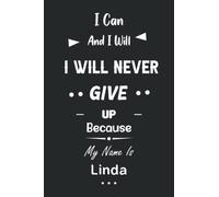 I Can and I Will I Will Never Give Up Because My Name Is Linda: Great Gifts Notebook for Women, Girls, Friends, kids | Personalized Name Journal For ... work, home | Gift Birthday For adults, teens
