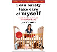 I Can Barely Take Care of Myself: Tales From a Happy Life Without Kids