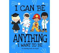 I Can Be Anything I Want To Be (A Coloring Book For Boys): Inspirational Careers Coloring Book For Kids Ages 2-6 and 4-8 | Bringing Up Confident Boys And Raising Self Esteem