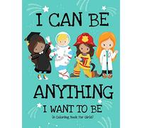 I Can Be Anything I Want To Be (A Coloring Book For Girls): Inspirational Careers Coloring Book for Girls Ages 4-8 (Girls Can Do Anything Book|Girl Power Book)