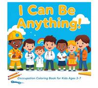 I Can Be Anything! Occupation Coloring Book for Kids Ages 3-7: Fun and Educational Coloring Pages Featuring Firefighters, Doctors, Chefs, Teachers, Astronauts, and More Inspiring Jobs
