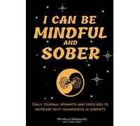I CAN BE MINDFUL AND SOBER: Daily journal prompts and exercises to increase self-awareness in sobriety