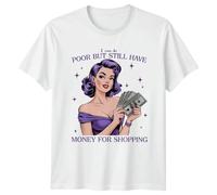 I Can Be Poor But Still Have Money for Shopping Sarcastic Humor Graphic T-Shirt Womens Tee Mens Top Unisex Apparel L White
