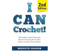 I Can Crochet!: The Complete Crochet Tutorial for Beginners Featuring Free Crochet Patterns and Easy Crochet Stitches
