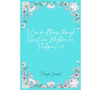 I Can Do All Things Through Christ Who Strengthens Me Philippians 4:13: A Beautiful Floral Flexcover Faith Journal for Prayer, Mediation, Reflection Daily Devotional for Women & Girls