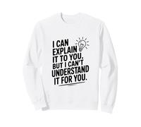 I Can Explain It To You But Can't Understand It For You Sweatshirt