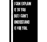 I CAN EXPLAIN IT TO YOU BUT I CAN'T UNDERSTAND IT FOR YOU notebook: 120 lined blank page journal | Funny sarcastic book great Gift for Friends, Family, or Coworker