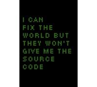 I Can Fix The World But They Won't Give Me The Source Code: Funny Programmer Notebook - Sarcastic Software Engineer Journal for Computer Science Students & Gifts for Developers | Lined