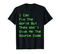 I can fix The World but They Won't give me The Source Code T-Shirt
