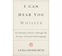 I Can Hear You Whisper: An Intimate Journey Through the Science of Sound and Language