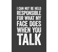 I Can Not Be Held Responsible For What My Face Does When You Talk: 6 x 9 Blank Lined Notebook Journal - Funny Saying Sarcastic Work Gag Gift for Office Coworkers, Employees, Adults, Boss