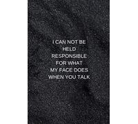 I CAN NOT BE HELD RESPONSIBLE FOR WHAT MY FACE DOES WHEN YOU TALK: Coworker Notebook, Blank Lined Journal Notebook, 120 Pages, 6 x 9 inches
