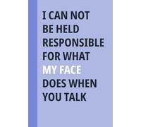 I Can Not be Held Responsible for what my Face Does when you Talk: Funny Sarcastic Notebook Journal for Work, Gag Gift for Best Friend Women, Office Co-workers, Female Boss, Leaving Job