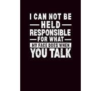 I Can Not Be Held Responsible For What My Face Does When You Talk: Hilarious Office Notebook for Women & Men | Perfect Christmas or New Year Gift for ... or Employees | 120 Pages of Lined White Paper