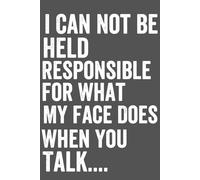 I Can Not Be Held Responsible For What My Face Does When You Talk....: notebook6 x 9 size ,unique employee , sarcastic gift for coworkers, humor books for adults