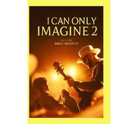 I CAN ONLY IMAGINE 2: The True Story of Bart Millard’s Journey of Faith, Redemption, and the Creation of "I Can Only Imagine