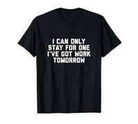 I can only Stay for one I've got Work Tomorrow T-Shirt