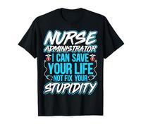 I Can Save Life Not Fix Your Stupidity - Nurse Administrator T-Shirt