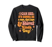 I Can See It's Gonna Be A Rope Duct Tape & Shovel Kinda Day Sweatshirt