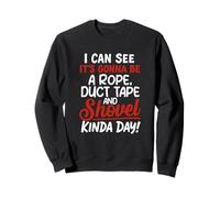 I Can See It's Gonna Be A Rope Duct Tape & Shovel Kinda Day Sweatshirt