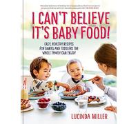 I Can't Believe It's Baby Food! – Easy, healthy recipes for babies and toddlers that the whole family can enjoy