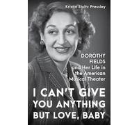 I Can’t Give You Anything but Love, Baby: Dorothy Fields and Her Life in the American Musical Theater