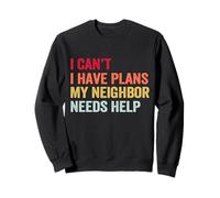 I Can’t I Have Plans My Neighbor Needs Help Sweatshirt