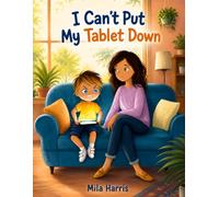 I Can’t Put My Tablet Down: A Helpful Story for Kids About Screen Time, Tablet Addiction, Healthy Habits and Finding Balance