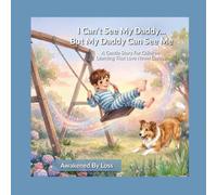 I Can’t See My Daddy...But My Daddy Can See Me: A Gentle Story For Children Learning That Love Never Leaves