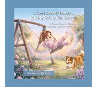 I Can’t See My Daddy...But My Daddy Can See Me: A Gentle Story For Children Learning That Love Never Leaves