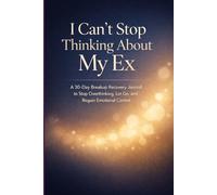 I Can’t Stop Thinking About My Ex: A 30-Day Breakup Recovery Journal to Stop Overthinking, Let Go, and Regain Emotional Control
