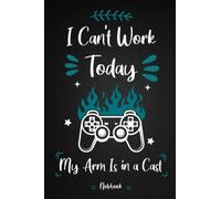I Can’t Work Today My Arm Is in a Cast Notebook: Blank Lined Journal Funny Gift Idea for Video Games Lovers