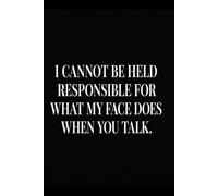I Cannot Be Held Responsible for What My Face Does When You Talk: Funny 150-Page Lined Notebook for Sarcastic Thoughts, Work Notes, Daily Lists and Unfiltered Ideas