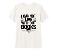 I Cannot Live Without Books Literary Book Lover Premium T-Shirt