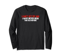 I Cant Act My Age I Have Never Been This Old Before Long Sleeve T-Shirt