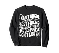 I Can't Argue with My Best Friend She's Older Than Me Sweatshirt