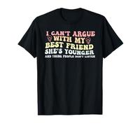 I Can't Argue With My Best Friend She's Younger Funny Quote T-Shirt