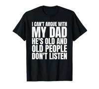 I Can't Argue With My Dad He's Old And Old People Don't T-Shirt
