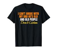 I Can't Argue With My Dad He's Old And Old People Don't T-Shirt