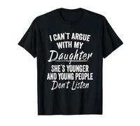 I Can't Argue with My Daughter She's Younger and Funny Dad T-Shirt